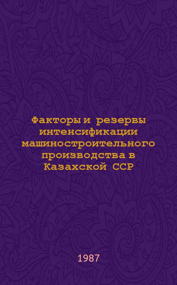 Факторы и резервы интенсификации машиностроительного производства в Казахской ССР : Информ. обеспечение науч.-техн. программ : Аналит. обзор