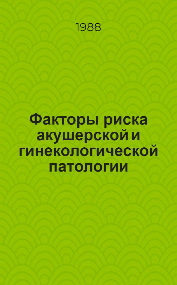 Факторы риска акушерской и гинекологической патологии : Сб. ст.