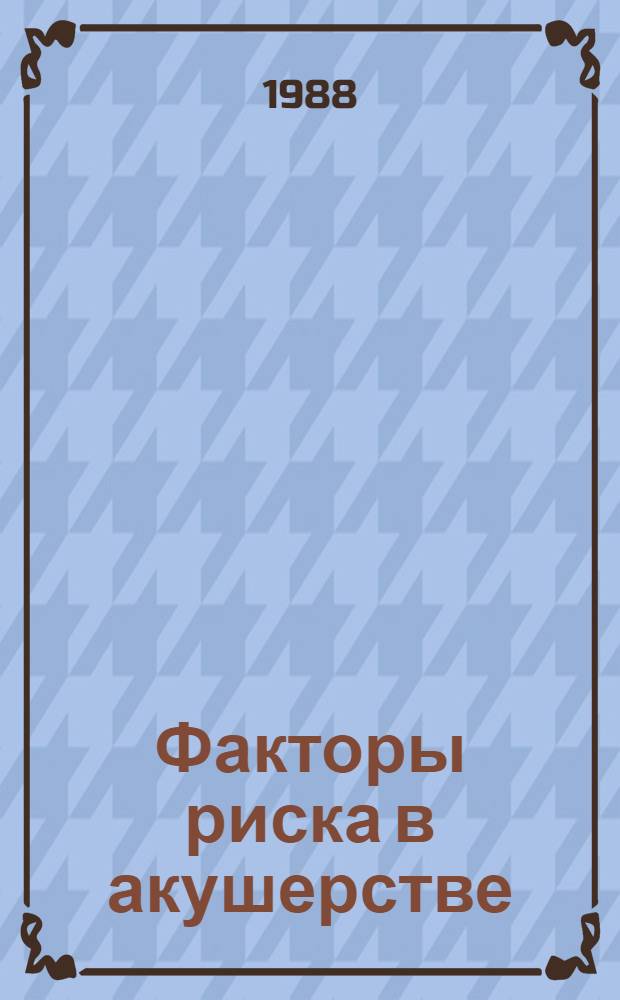 Факторы риска в акушерстве : Тез. докл. XVI Науч.-практ. конф. акушеров-гинекологов Карел. АССР, посвящ. 50-летию Родил. дома № 1 (30 нояб. - 2 дек. 1988 г.)