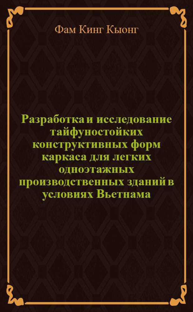 Разработка и исследование тайфуностойких конструктивных форм каркаса для легких одноэтажных производственных зданий в условиях Вьетнама : Автореф. дис. на соиск. учен. степ. д-ра техн. наук : (05.23.01)