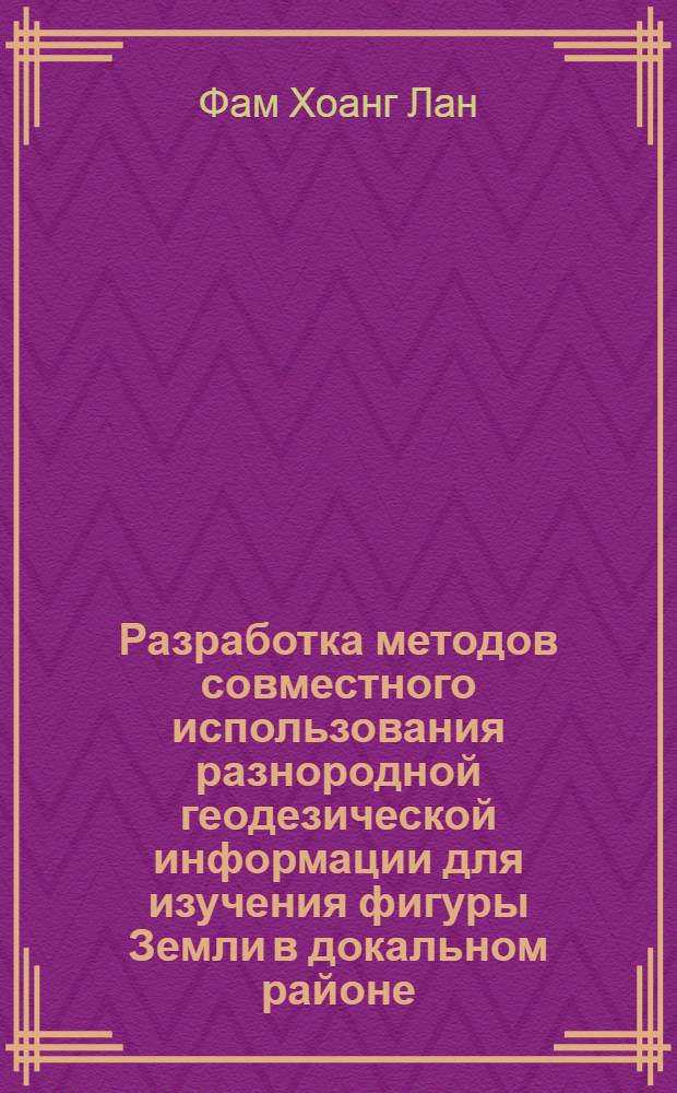 Разработка методов совместного использования разнородной геодезической информации для изучения фигуры Земли в докальном районе : Автореф. дис. на соиск. учен. степ. д-ра техн. наук : (05.24.01)