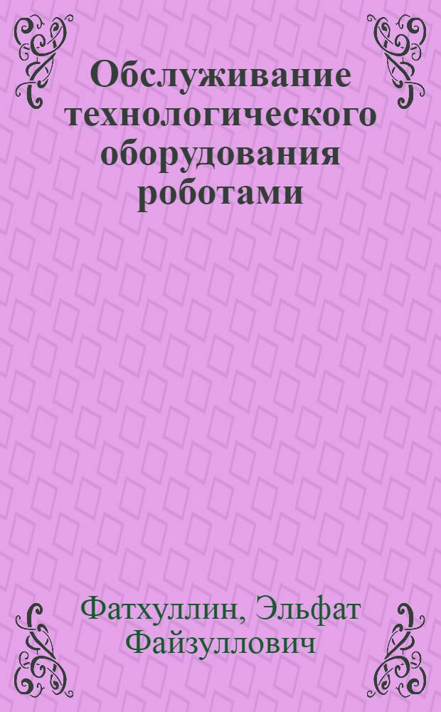 Обслуживание технологического оборудования роботами : Учеб. пособие