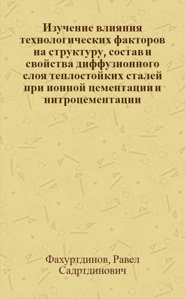 Изучение влияния технологических факторов на структуру, состав и свойства диффузионного слоя теплостойких сталей при ионной цементации и нитроцементации : Автореф. дис. на соиск. учен. степ. к. т. н