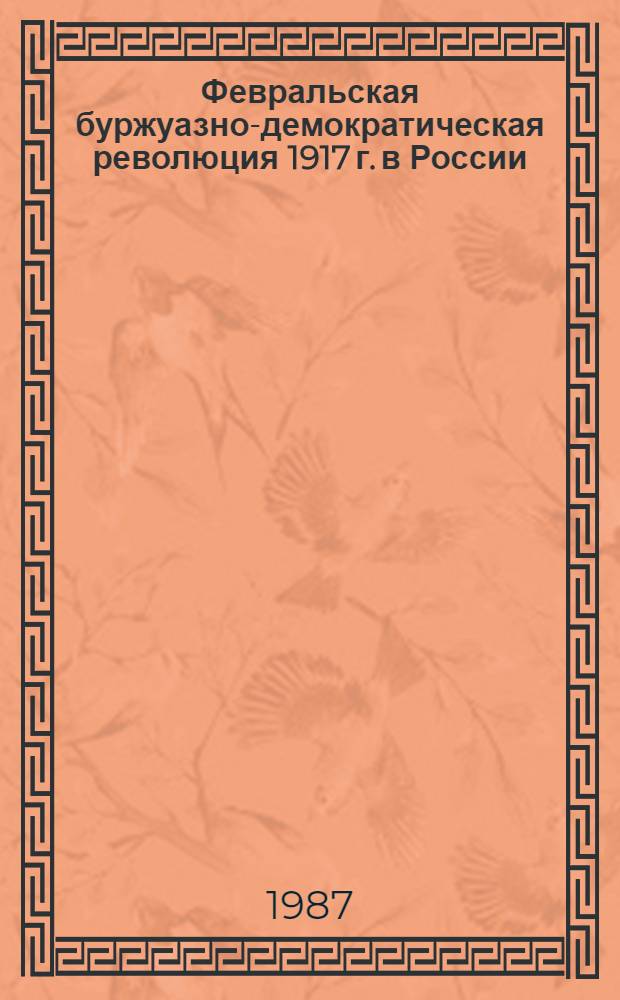 Февральская буржуазно-демократическая революция 1917 г. в России : (советская историография 70-80-х гг.) : научно-аналитический обзор