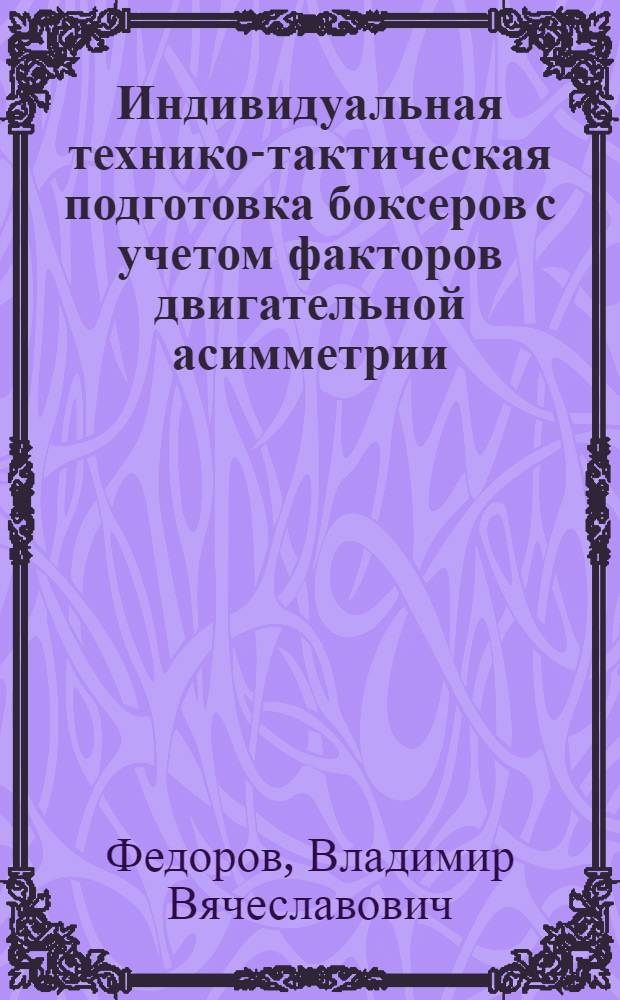 Индивидуальная технико-тактическая подготовка боксеров с учетом факторов двигательной асимметрии : Автореф. дис. на соиск. учен. степ. канд. пед. наук : (13.00.04)