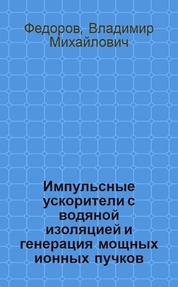 Импульсные ускорители с водяной изоляцией и генерация мощных ионных пучков : Автореф. дис. на соиск. учен. степ. д-ра физ.-мат. наук : (01.04.20)