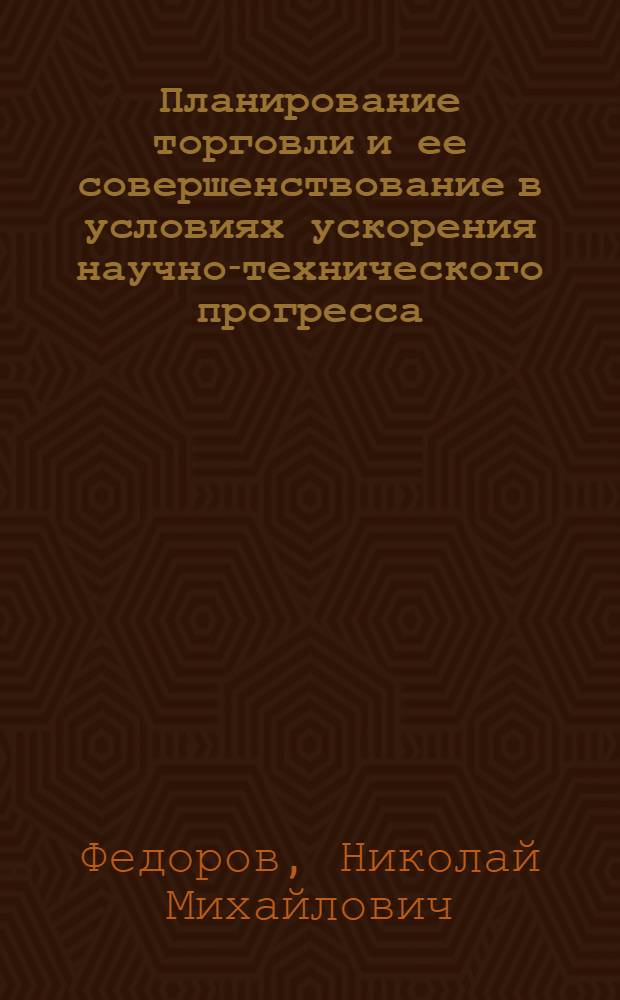 Планирование торговли и ее совершенствование в условиях ускорения научно-технического прогресса : Учеб. пособие для IV курса всех фак