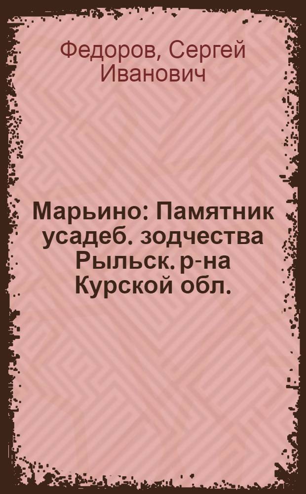 Марьино : Памятник усадеб. зодчества Рыльск. р-на Курской обл.