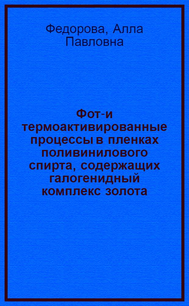 Фото- и термоактивированные процессы в пленках поливинилового спирта, содержащих галогенидный комплекс золота : Автореф. дис. на соиск. учен. степ. канд. физ.-мат. наук : (01.04.07)