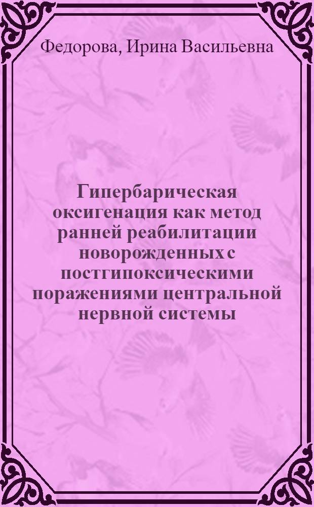 Гипербарическая оксигенация как метод ранней реабилитации новорожденных с постгипоксическими поражениями центральной нервной системы : Автореф. дис. на соиск. учен. степ. канд. мед. наук : (14.00.37; 14.00.09)