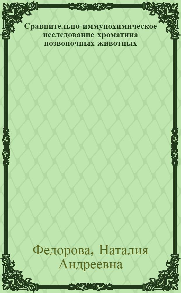 Сравнительно-иммунохимическое исследование хроматина позвоночных животных : Автореф. дис. на соиск. учен. степ. д-ра биол. наук : (03.00.04)