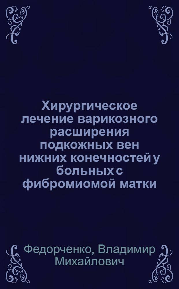 Хирургическое лечение варикозного расширения подкожных вен нижних конечностей у больных с фибромиомой матки : Автореф. дис. на соиск. учен. степ. канд. мед. наук : (14.00.27; 14.00.01)