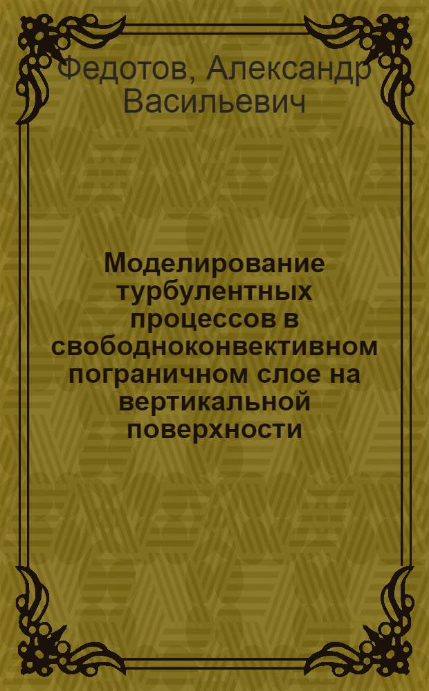 Моделирование турбулентных процессов в свободноконвективном пограничном слое на вертикальной поверхности : Автореф. дис. на соиск. учен. степ. канд. физ.-мат. наук : (01.02.05)