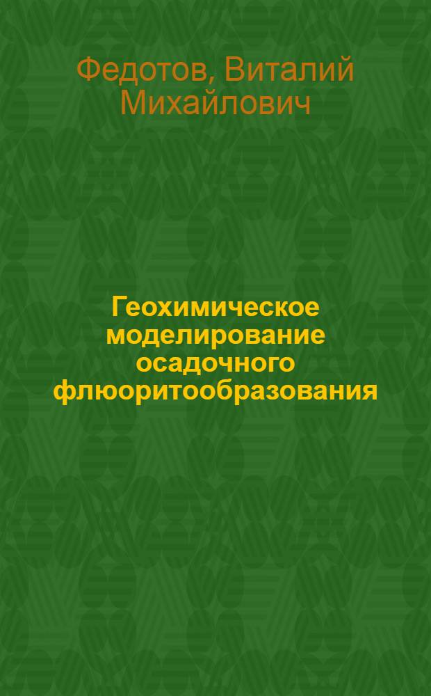 Геохимическое моделирование осадочного флюоритообразования : Автореф. дис. на соиск. учен. степ. канд. геол.-минерал. наук : (04.00.20; 04.00.21)