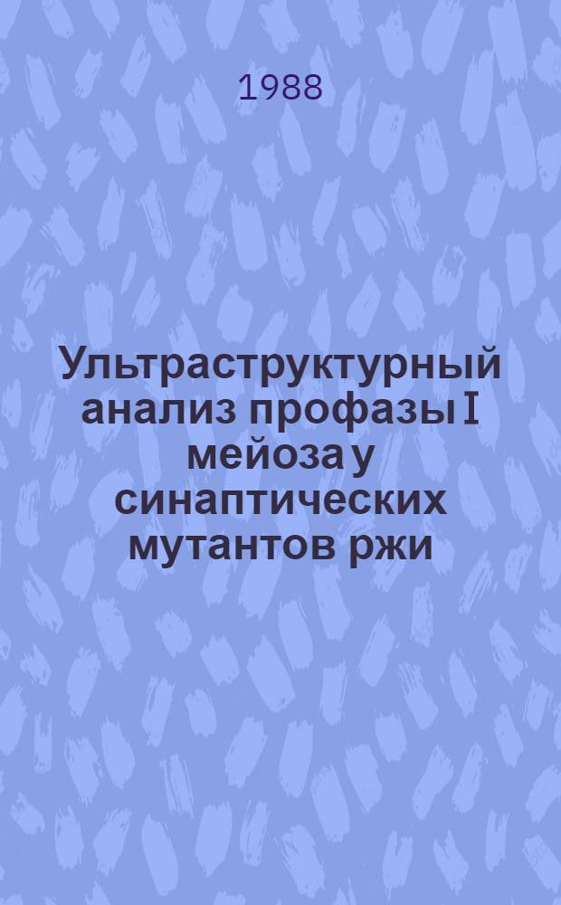 Ультраструктурный анализ профазы I мейоза у синаптических мутантов ржи : Автореф. дис. на соиск. учен. степ. канд. биол. наук : (03.00.05)