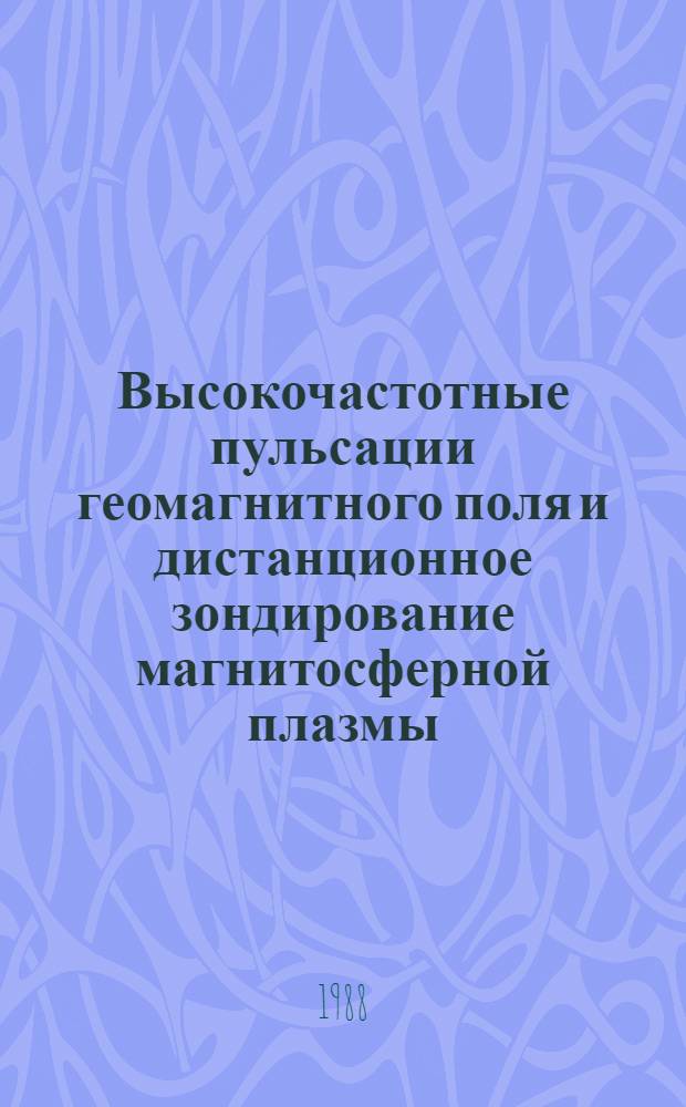 Высокочастотные пульсации геомагнитного поля и дистанционное зондирование магнитосферной плазмы : Автореф. дис. на соиск. учен. степ. д-ра физ.-мат. наук : (01.04.12)