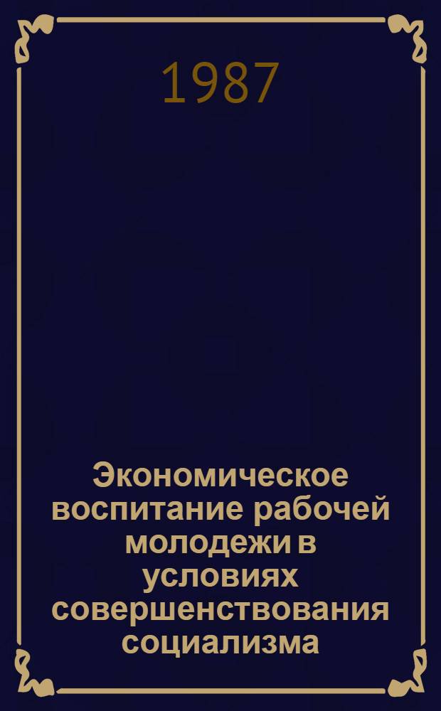 Экономическое воспитание рабочей молодежи в условиях совершенствования социализма : Автореф. дис. на соиск. учен. степ. канд. филос. наук : (09.00.02)