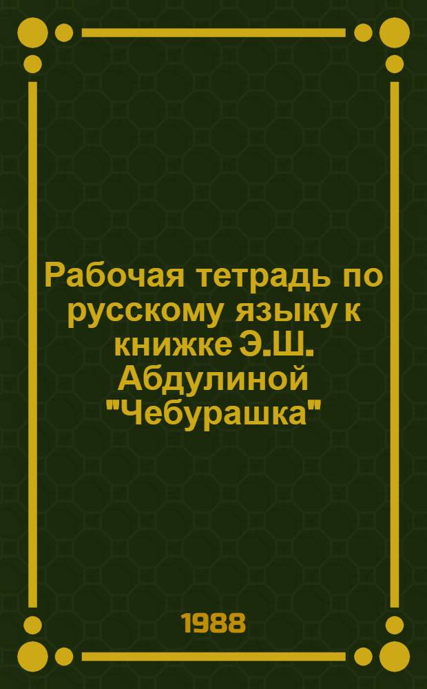 Рабочая тетрадь по русскому языку к книжке Э.Ш. Абдулиной "Чебурашка" : Пособие для ст. группы кирг. дет. сада
