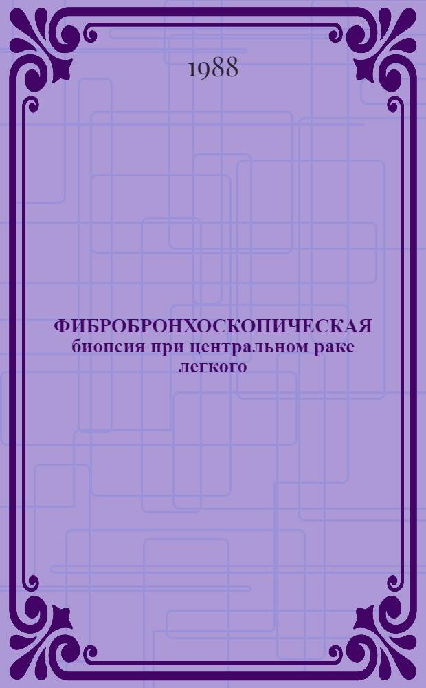 ФИБРОБРОНХОСКОПИЧЕСКАЯ биопсия при центральном раке легкого : (Метод. рекомендации)