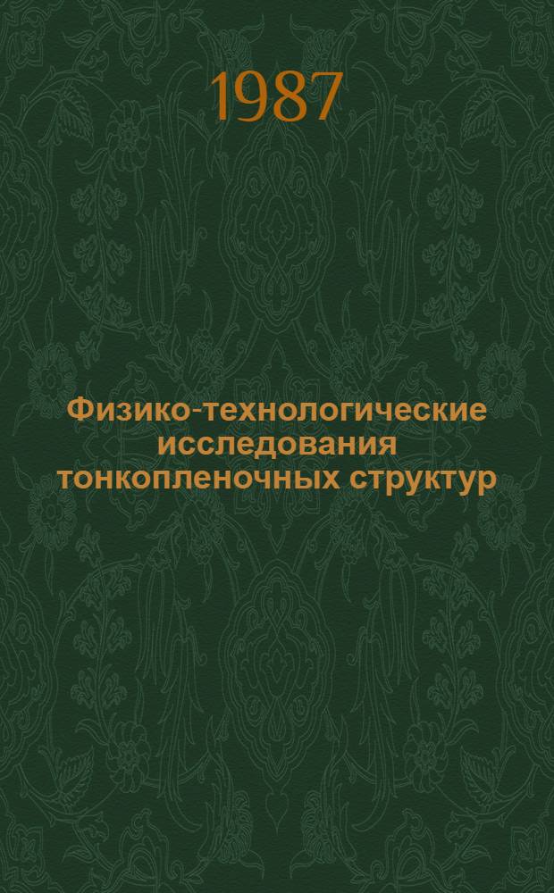 Физико-технологические исследования тонкопленочных структур : (Материалы науч.-техн. семинара, дек. 1987 г.)