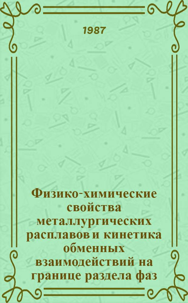 Физико-химические свойства металлургических расплавов и кинетика обменных взаимодействий на границе раздела фаз : Сб. науч. тр