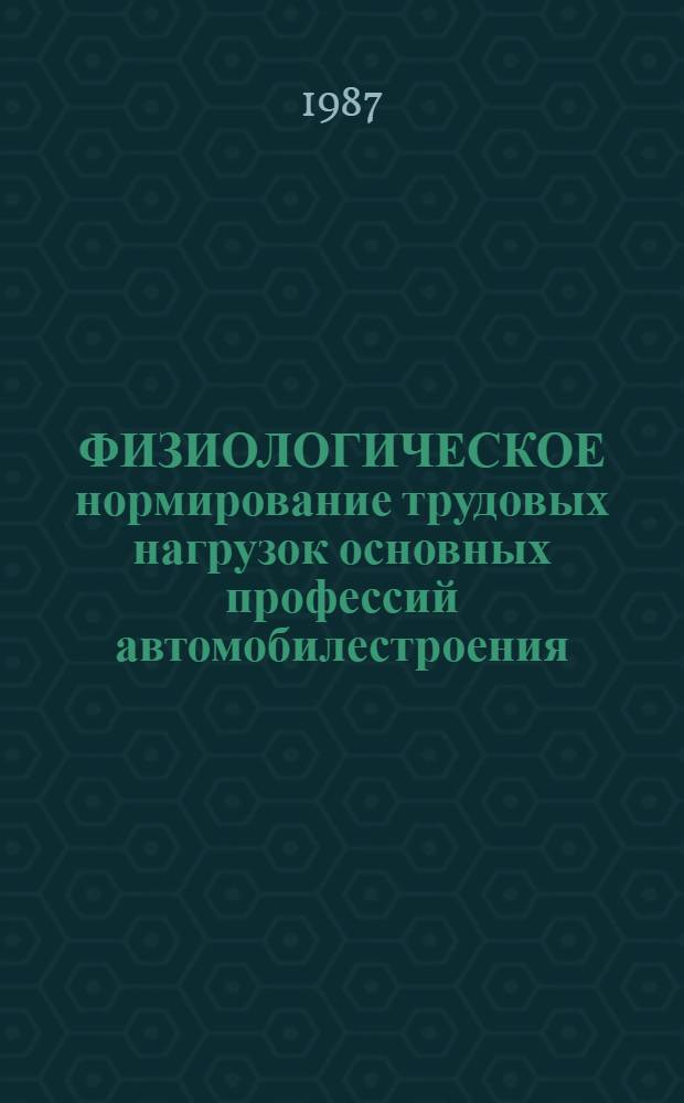 ФИЗИОЛОГИЧЕСКОЕ нормирование трудовых нагрузок основных профессий автомобилестроения : Метод. указания