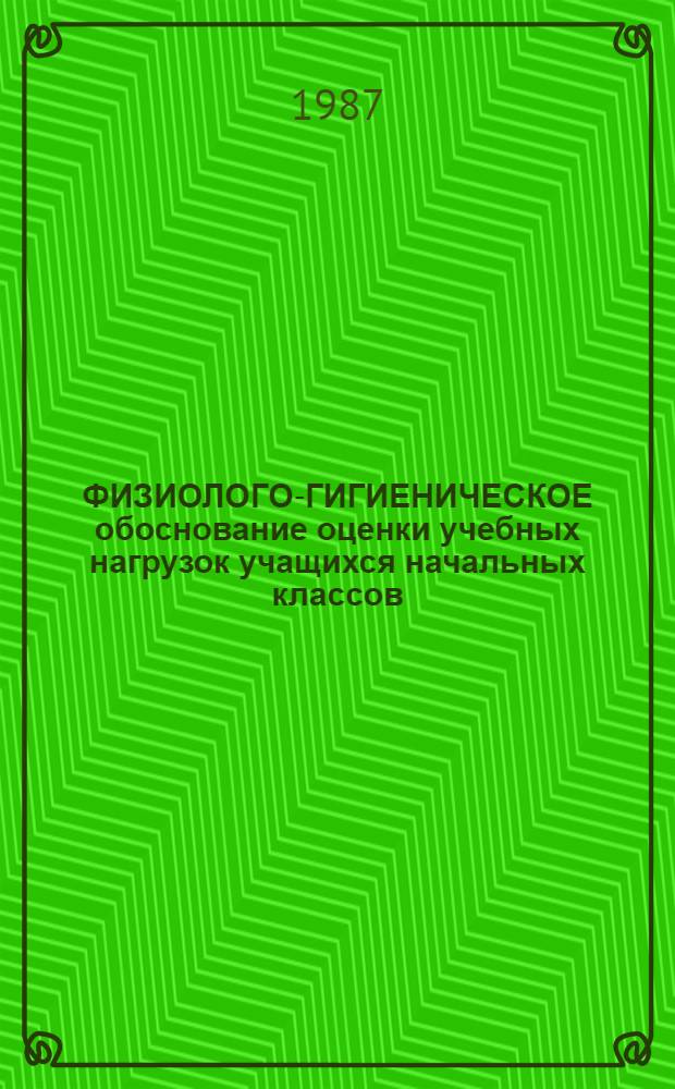 ФИЗИОЛОГО-ГИГИЕНИЧЕСКОЕ обоснование оценки учебных нагрузок учащихся начальных классов : (Метод. рекомендации)
