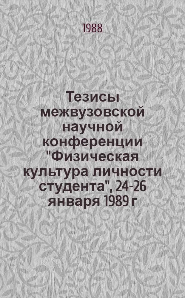Тезисы межвузовской научной конференции "Физическая культура личности студента", 24-26 января 1989 г.