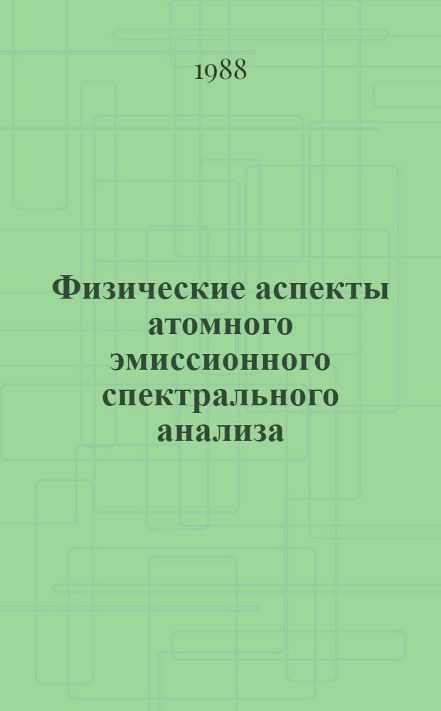 Физические аспекты атомного эмиссионного спектрального анализа : (Материалы выездного заседания секции спектр. анализа Науч. совета АН СССР по пробл. "Спектроскопия атомов и молекул", Вильнюс, 27-30 окт. 1987 г.)