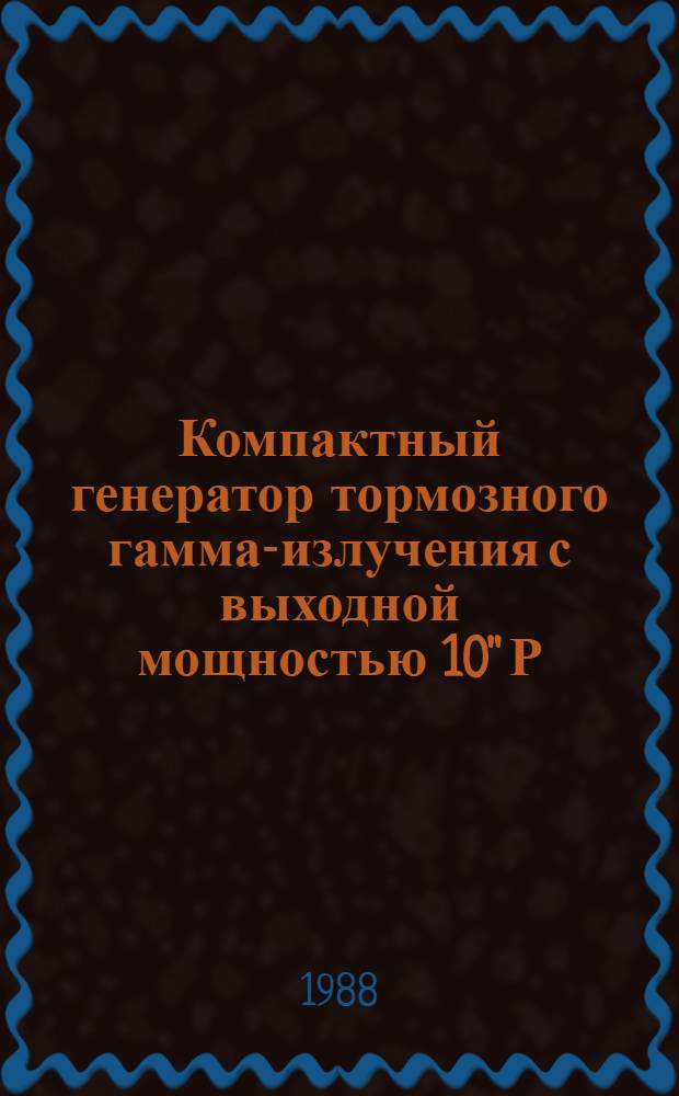 Компактный генератор тормозного гамма-излучения с выходной мощностью 10'' Р/С : Автореф. дис. на соиск. учен. степ. к. т. н