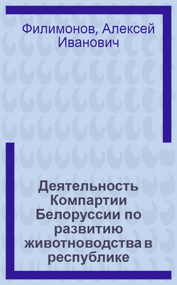 Деятельность Компартии Белоруссии по развитию животноводства в республике (1976-1985 гг.) : Автореф. дис. на соиск. учен. степ. канд. ист. наук : (07.00.01)