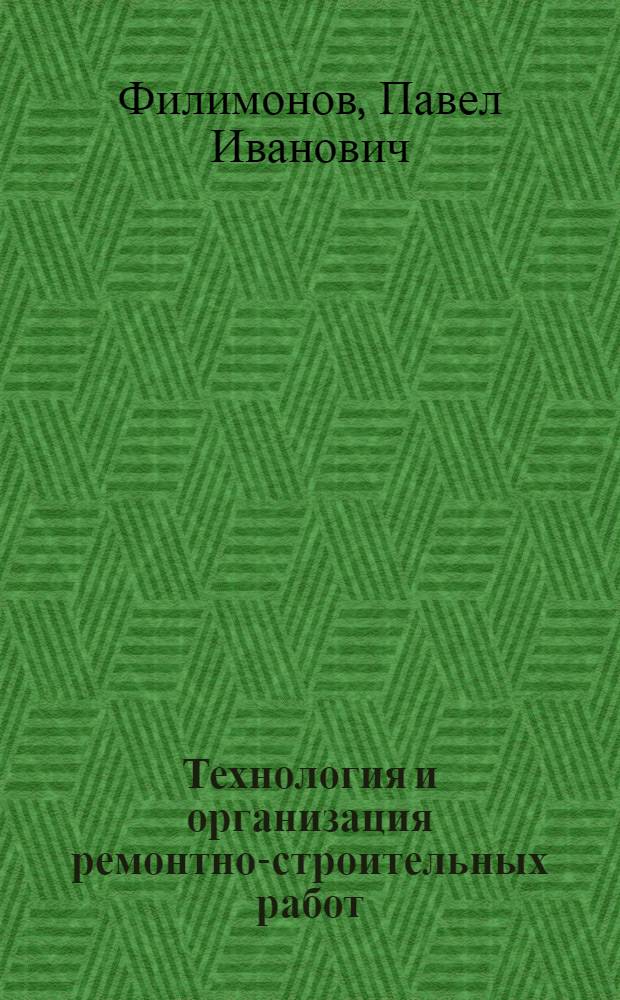 Технология и организация ремонтно-строительных работ : Учеб. для вузов по спец. "Коммун. стр-во и хоз-во"