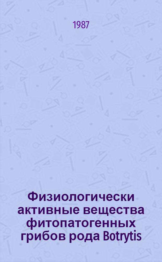 Физиологически активные вещества фитопатогенных грибов рода Botrytis : Автореф. дис. на соиск. учен. степ. канд. биол. наук : (03.00.12)