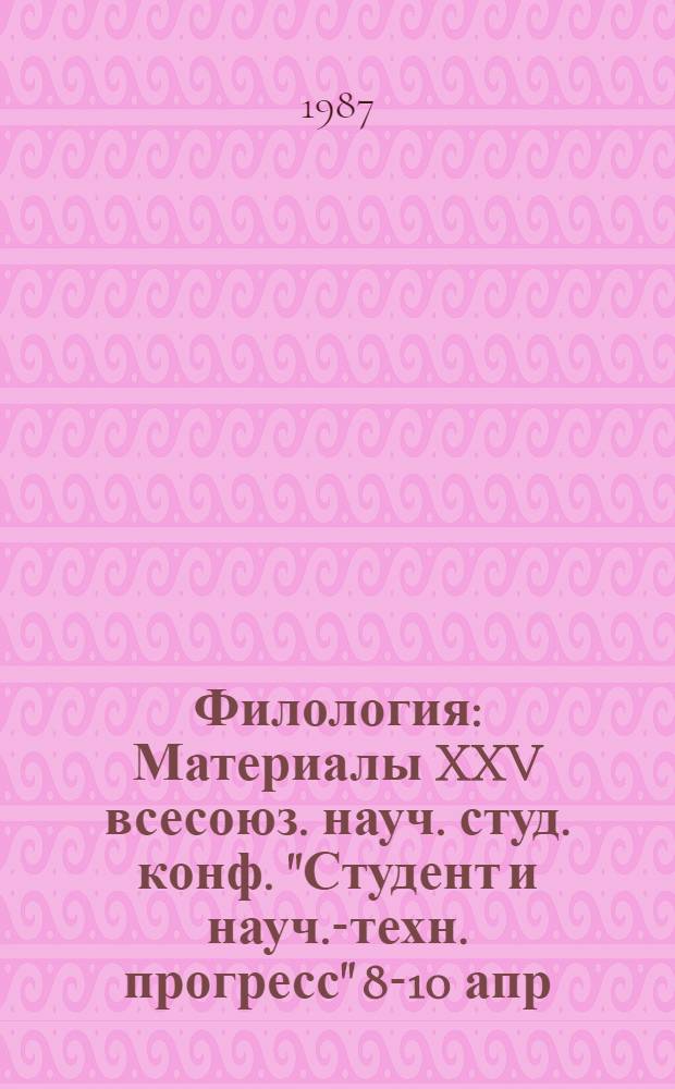 Филология : Материалы XXV всесоюз. науч. студ. конф. "Студент и науч.-техн. прогресс" 8-10 апр. 1987 г