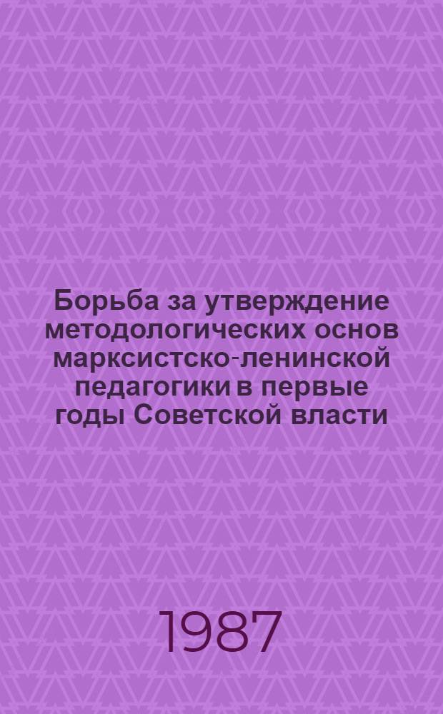 Борьба за утверждение методологических основ марксистско-ленинской педагогики в первые годы Советской власти : (На материалах УССР 1917-1921 гг.) : Автореф. дис. на соиск. учен. степ. канд. пед. наук : (13.00.01)