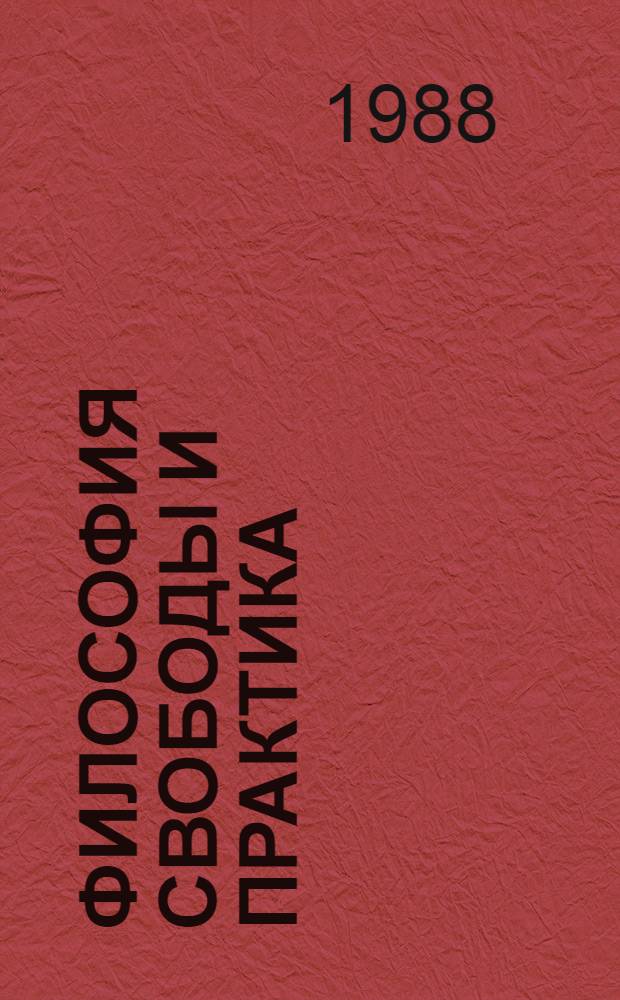 Философия свободы и практика : Тез. V обл. науч.-практ. конф. молодых ученых и специалистов, 3-6 февр. 1988 г