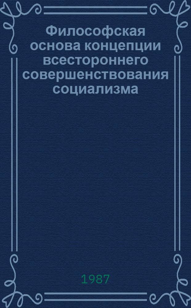 Философская основа концепции всестороннего совершенствования социализма : Тез. докл. межвуз. науч. конф. дек. 1987 г