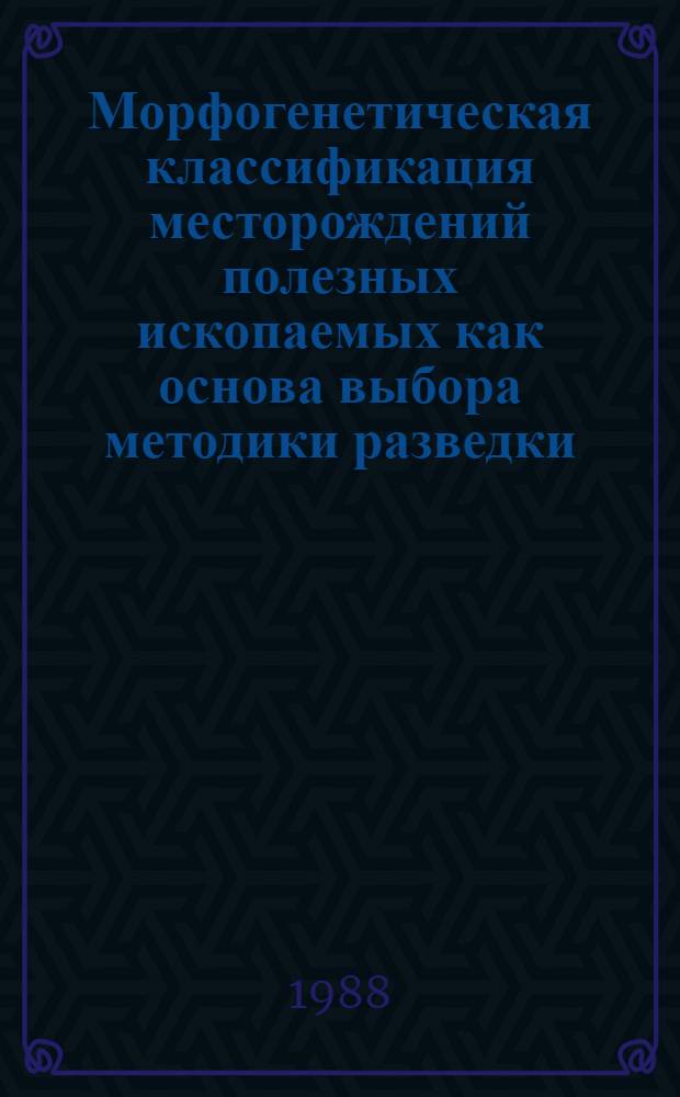 Морфогенетическая классификация месторождений полезных ископаемых как основа выбора методики разведки