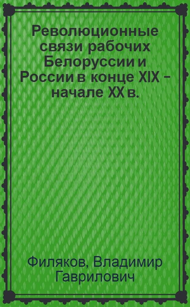 Революционные связи рабочих Белоруссии и России в конце XIX - начале XX в.