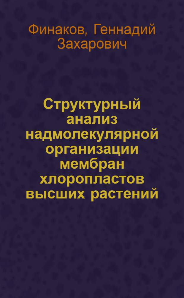 Структурный анализ надмолекулярной организации мембран хлоропластов высших растений : Автореф. дис. на соиск. учен. степ. канд. биол. наук : (03.00.02; 03.00.17)