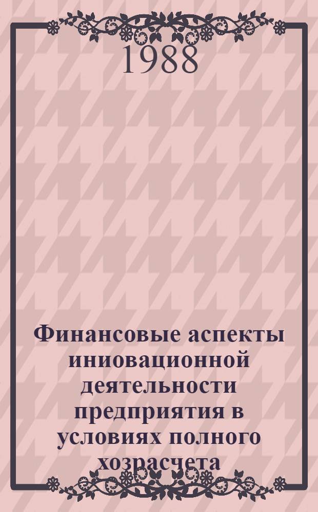 Финансовые аспекты иниовационной деятельности предприятия в условиях полного хозрасчета : Сб. ст.