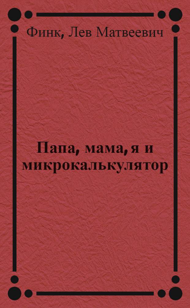 Папа, мама, я и микрокалькулятор