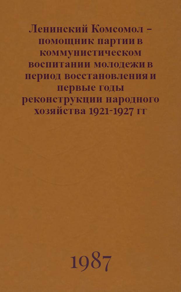 Ленинский Комсомол - помощник партии в коммунистическом воспитании молодежи в период восстановления и первые годы реконструкции народного хозяйства 1921-1927 гг. : (На мат. Петроградско-Ленинградской губернии) : Автореф. дис. на соиск. учен. степ. к. ист. н