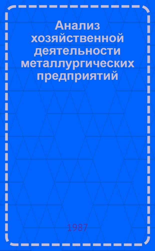 Анализ хозяйственной деятельности металлургических предприятий : Учеб. пособие : Для студентов спец. "Экономика и орг. металлург. пром-сти", "Металлургия чер. металлов", "Пласт. обраб. металлов давлением