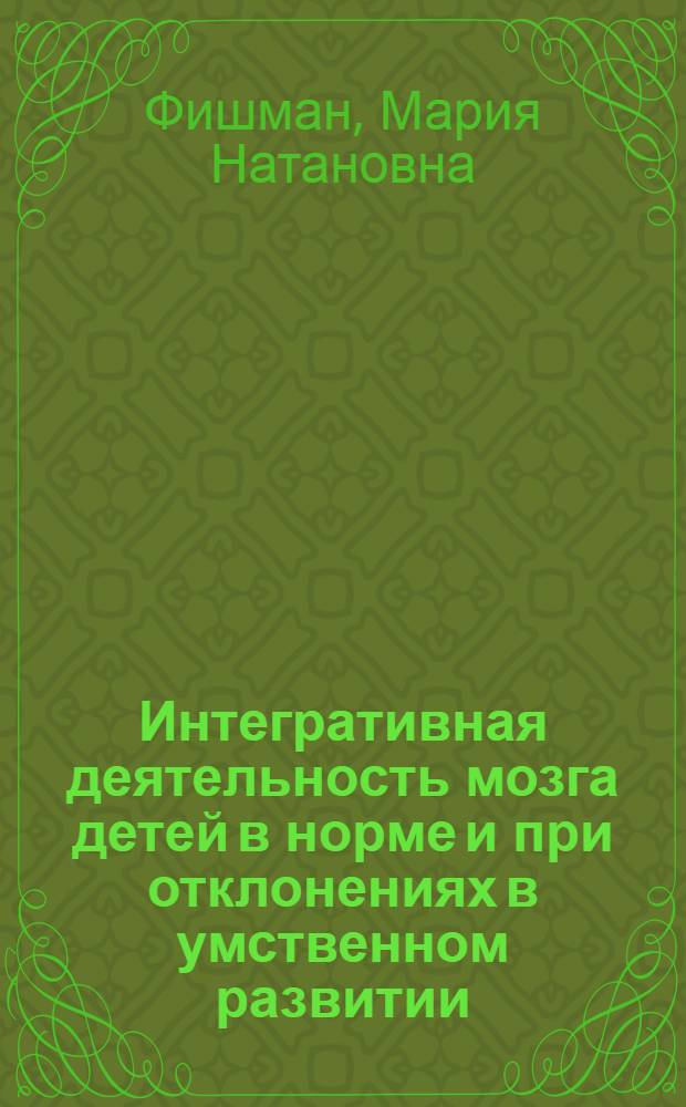 Интегративная деятельность мозга детей в норме и при отклонениях в умственном развитии : (Электрофизиол. исслед.) : Автореф. дис. на соиск. учен. степ. д-ра биол. наук : (03.00.13)