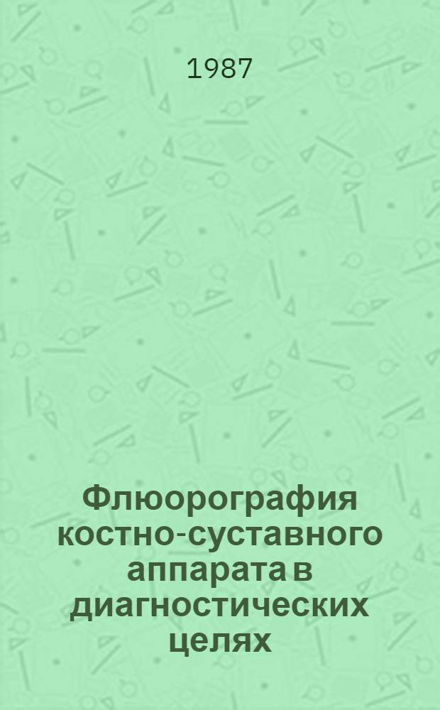 Флюорография костно-суставного аппарата в диагностических целях : Метод. рекомендации (с правом переизд. мест. органами здравоохранения)
