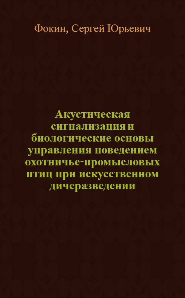 Акустическая сигнализация и биологические основы управления поведением охотничье-промысловых птиц при искусственном дичеразведении : Автореф. дис. на соиск. учен. степ. канд. биол. наук : (03.00.08)