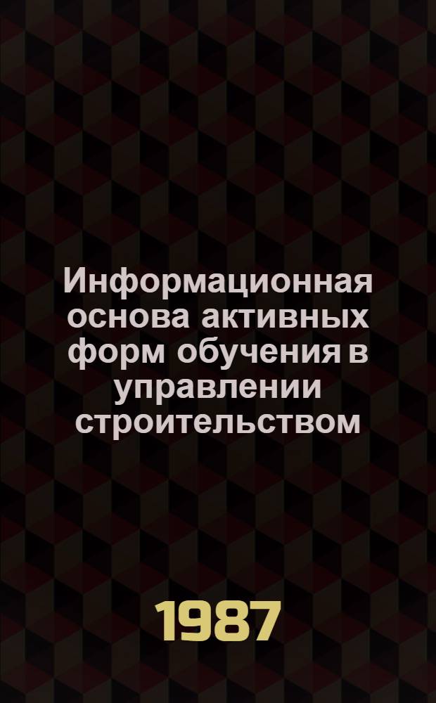 Информационная основа активных форм обучения в управлении строительством : Учеб. пособие