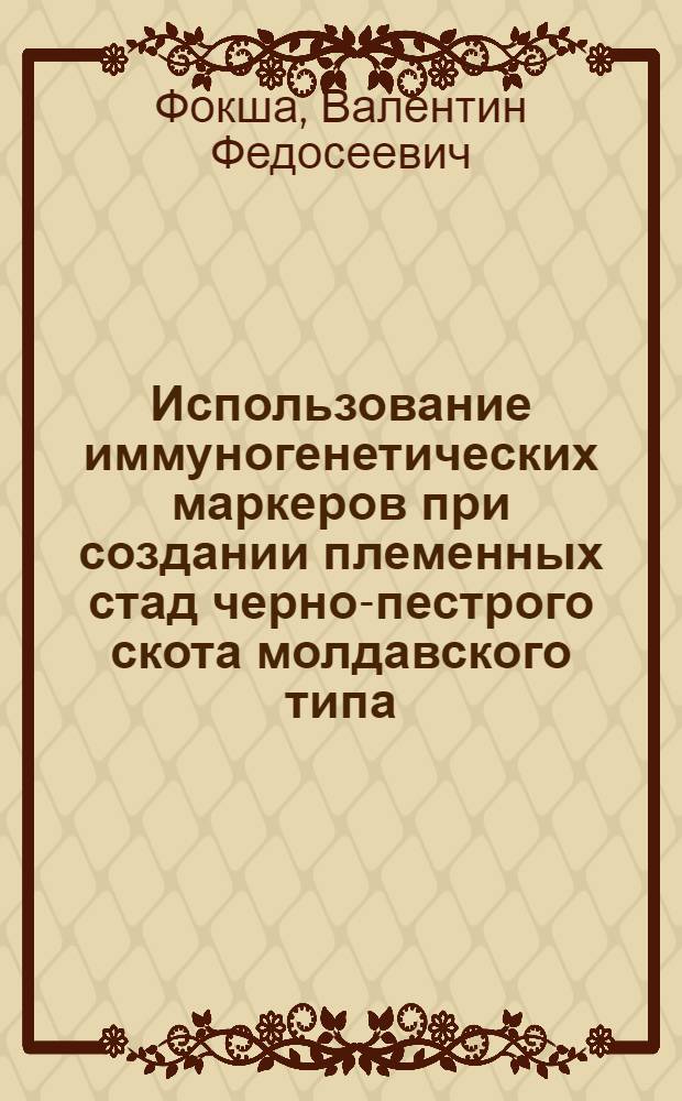Использование иммуногенетических маркеров при создании племенных стад черно-пестрого скота молдавского типа : Автореф. дис. на соиск. учен. степ. канд. с.-х. наук : (06.02.02)