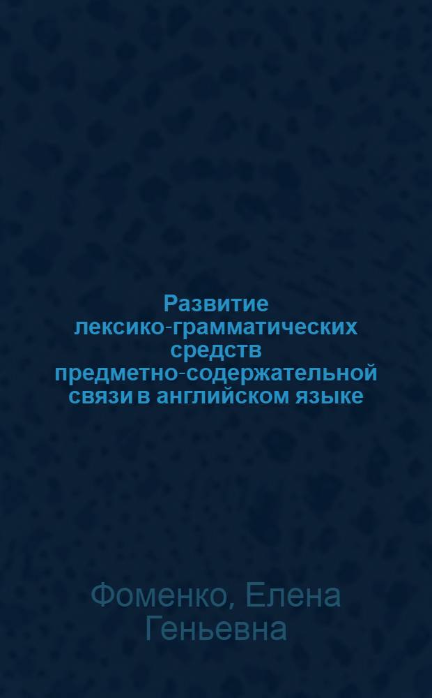 Развитие лексико-грамматических средств предметно-содержательной связи в английском языке : (Новоангл. период.) : Автореф. дис. на соиск. учен. степ. канд. филол. наук : (10.02.04)
